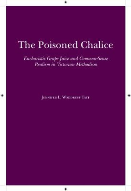 The Poisoned Chalice: Eucharistic Grape Juice and Common-Sense Realism in Victorian Methodism by Jennifer L. Woodruff Tait