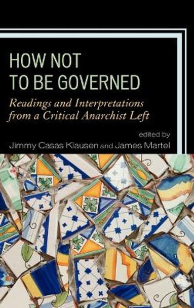 How Not to Be Governed: Readings and Interpretations from a Critical Anarchist Left by Jimmy Casas Klausen 9780739150344