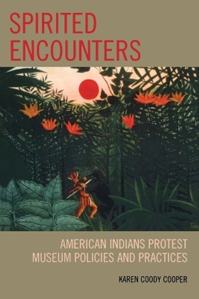 Spirited Encounters: American Indians Protest Museum Policies and Practices by Karen Coody Cooper 9780759110892