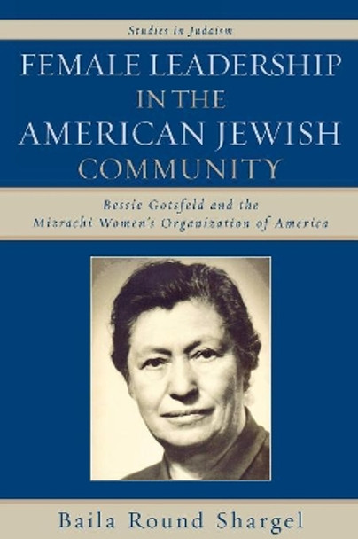 Female Leadership in the American Jewish Community: Bessie Gotsfeld and the Mizrachi Women's Organization of America by Baila Round Shargel 9780761836995