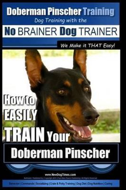 Doberman Pinscher Training Dog Training with the No Brainer Dog Trainer We Make It That Easy!: How to Easily Train Your Doberman Pinchser by MR Paul Allen Pearce 9781515314035