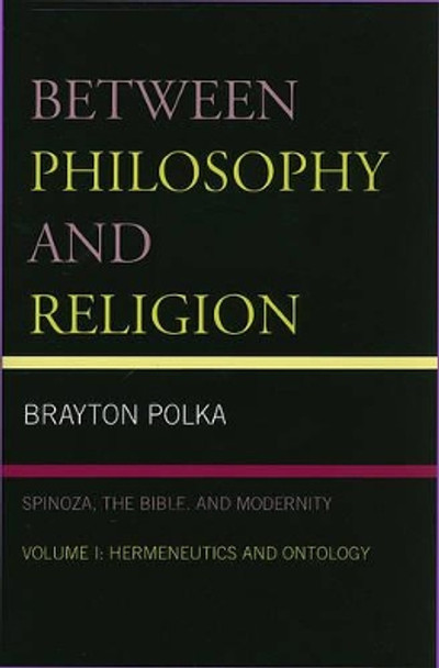 Between Philosophy and Religion, Vol. I: Spinoza, the Bible, and Modernity by Brayton Polka 9780739116029