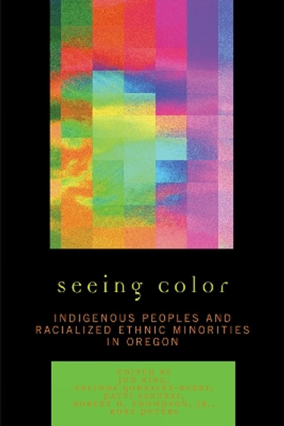 Seeing Color: Indigenous Peoples and Racialized Ethnic Minorities in Oregon by Jun Xing 9780761837268