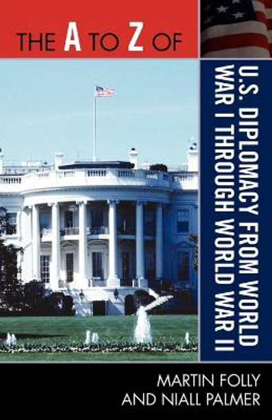 The A to Z of U.S. Diplomacy from World War I through World War II by Martin H. Folly 9780810875531