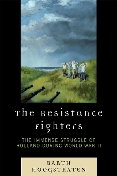 The Resistance Fighters: The Immense Struggle of Holland during World War II by Barth Hoogstraten 9780761840527