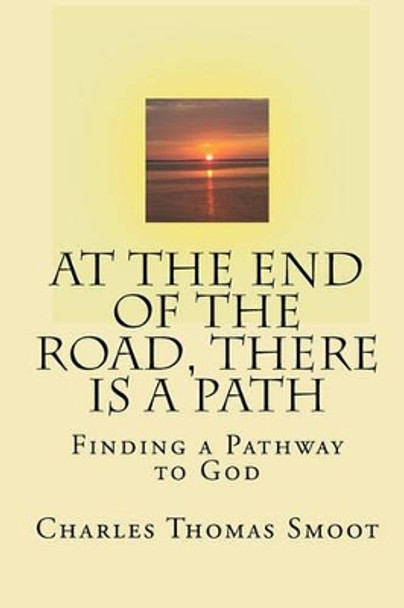 At The End Of The Road, There Is A Path: Finding A Pathway To God by Charles Thomas Smoot 9781440426544