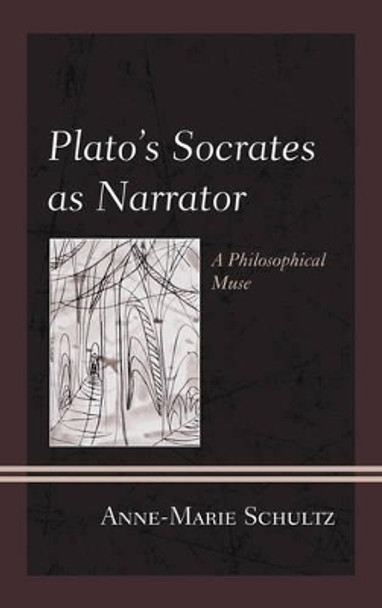 Plato's Socrates as Narrator: A Philosophical Muse by Anne-Marie Schultz 9780739183304