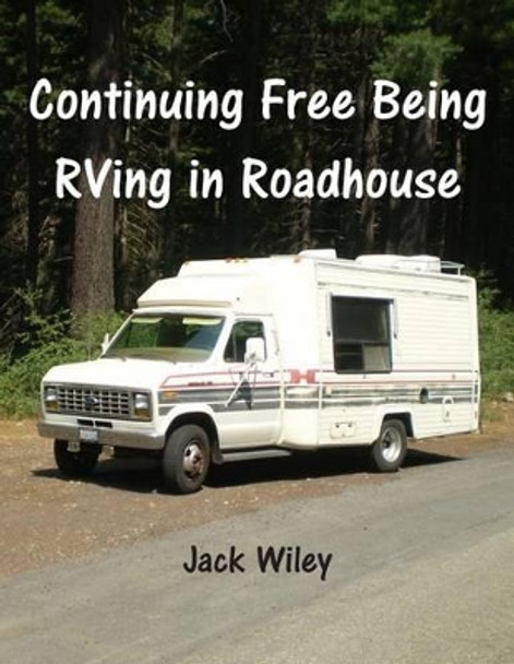 Continuing Free Being RVing in Roadhouse by Jack Wiley 9781515322078