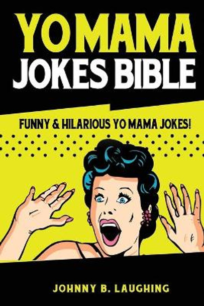 Yo Mama Jokes Bible: Funny & Hilarious Yo Mama Jokes! by Johnny B Laughing 9781515325505