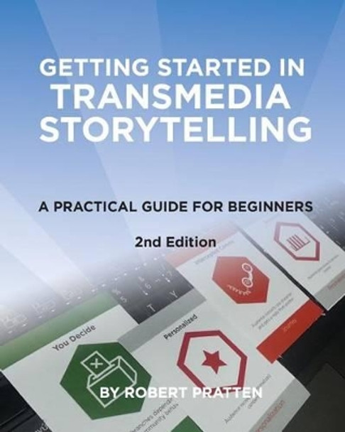 Getting Started in Transmedia Storytelling: A Practical Guide for Beginners 2nd Edition by Robert Pratten 9781515339168