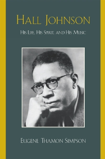 Hall Johnson: His Life, His Spirit, and His Music by Eugene Thamon Simpson 9780810860384