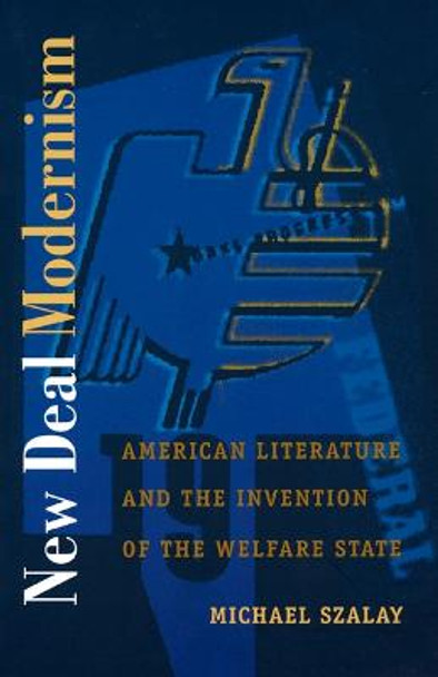 New Deal Modernism: American Literature and the Invention of the Welfare State by Michael Szalay