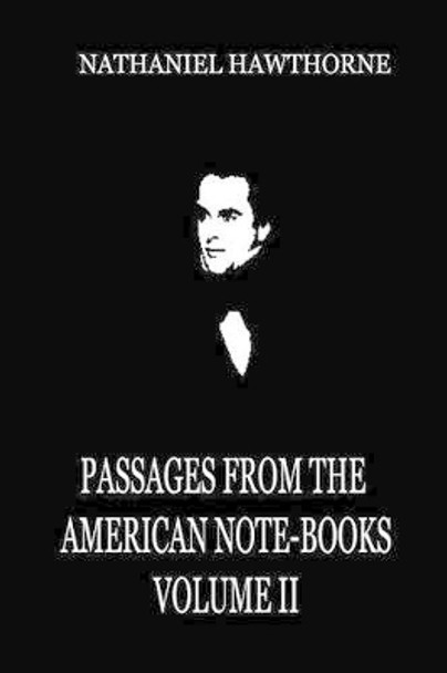 Passages From The American Note-Books Volume II by Nathaniel Hawthorne 9781479322763