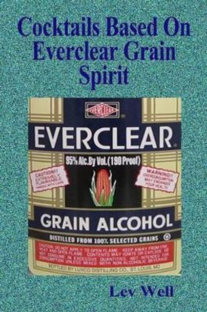 Cocktails Based On Everclear Grain Spirit by Lev Well 9781515339465