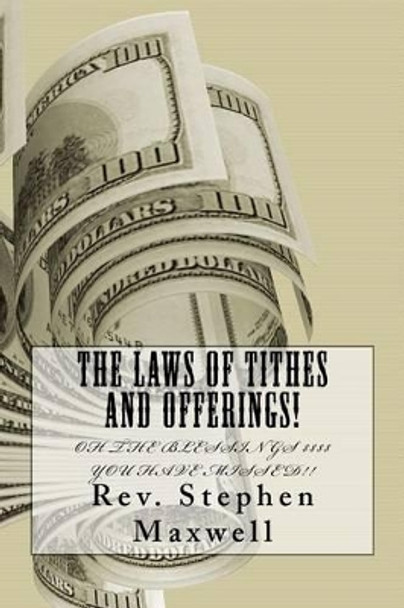 The Laws of Tithes and Offerings!: Oh the Blessings $$$$ you have missed! by Stephen Cortney Maxwell 9781479358595