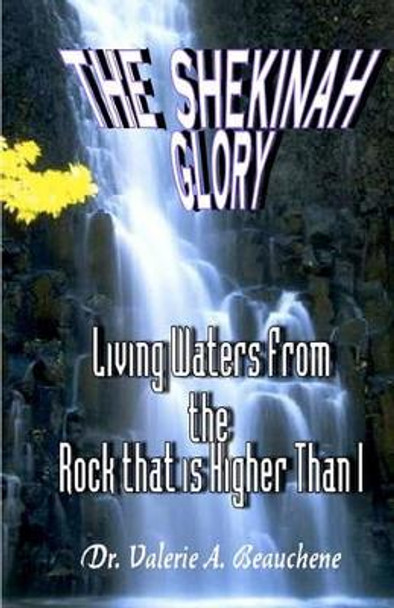 The Shekinah Glory: Living Waters from the Rock That is Higher than I by Robert R Beauchene 9781453767108
