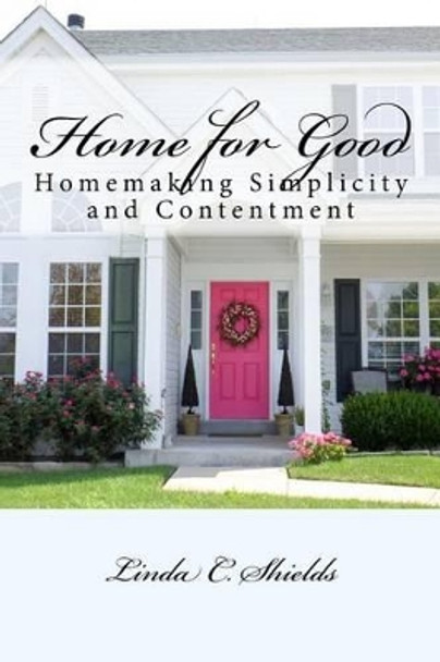 Home for Good: Homemaking Simplicity & Contentment by Linda C Shields 9781515359623