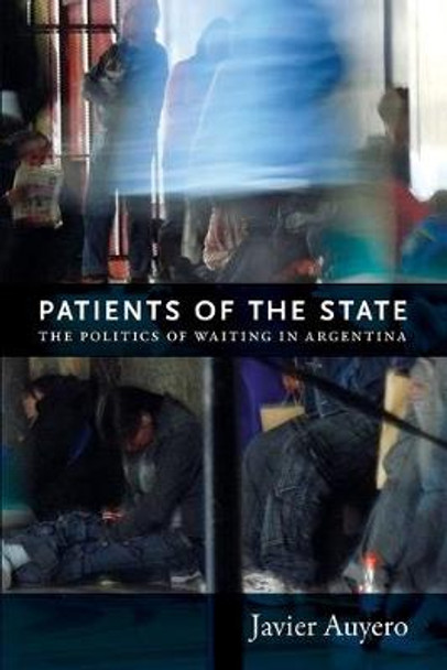 Patients of the State: The Politics of Waiting in Argentina by Javier Auyero