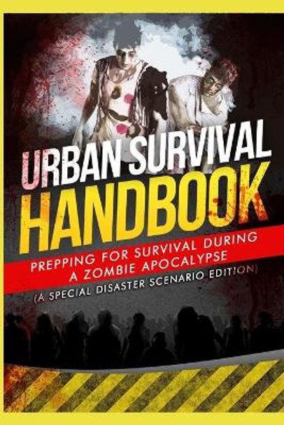 Urban Survival Handbook: Prepping for Survival During a Zombie Apocalypse by Urban Survival Handbook 9781511556774
