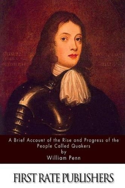 A Brief Account of the Rise and Progress of the People Called Quakers by William Penn 9781511560672