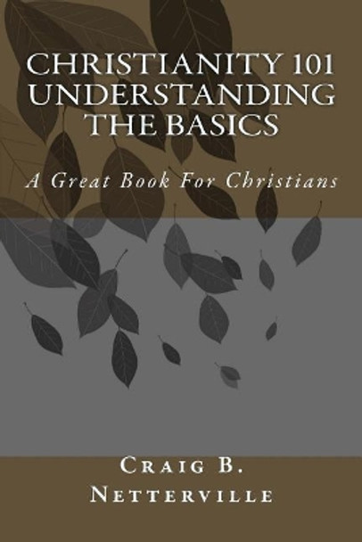 Christianity 101 Understanding the Basics by Craig B Netterville 9781511724142