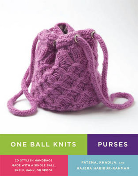 One Ball Knits - Purses: 20 Stylish Handbags Made with a Single Ball, Skein, Hank, or Spool by Fatema Habibur-Rahman