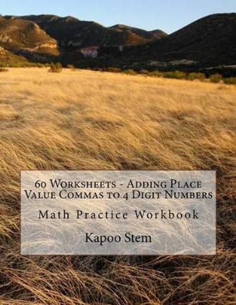 60 Worksheets - Adding Place Value Commas to 4 Digit Numbers: Math Practice Workbook by Kapoo Stem 9781511969581