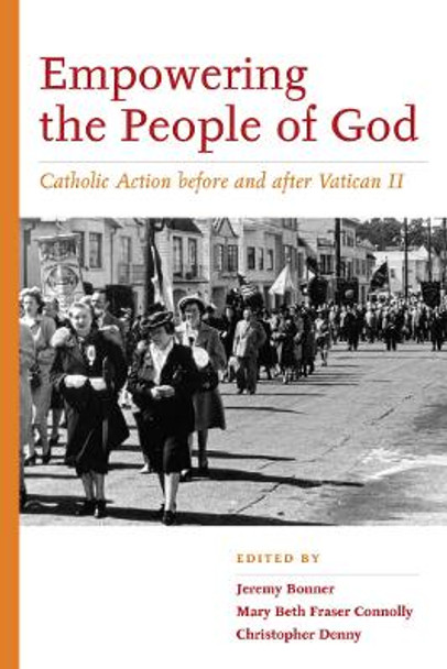 Empowering the People of God: Catholic Action before and after Vatican II by Jeremy Bonner