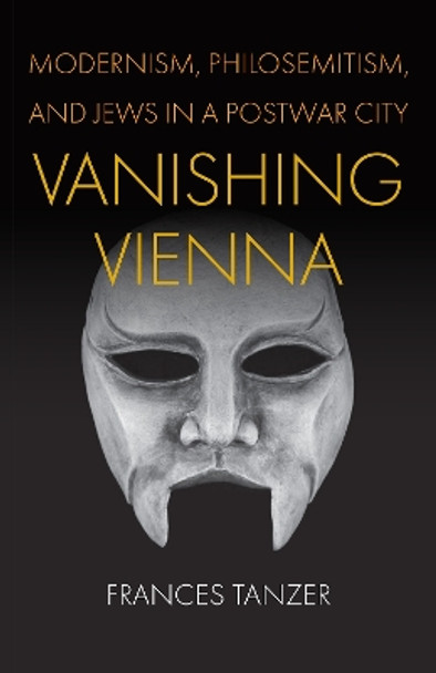 Vanishing Vienna: Modernism, Philosemitism, and Jews in a Postwar City by Frances Tanzer 9781512825343