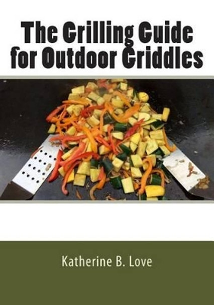 The Grilling Guide to Outdoor Griddles by Katherine Love 9781514612422