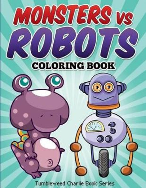 Monsters vs Robots Coloring Book: Fun Children's Activity Coloring Book by Tumbleweed Charlie 9781514647608