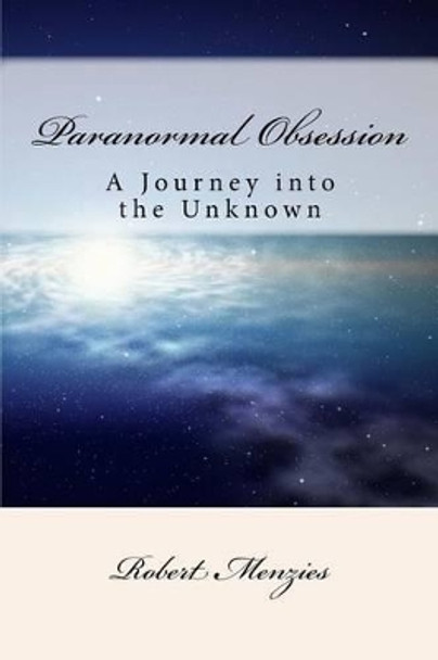 Paranormal Obsession: A Journey Into The Unknown by Robert Menzies 9781515167570