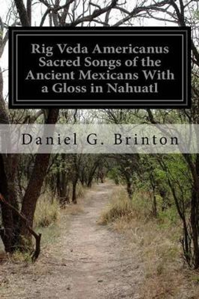 Rig Veda Americanus Sacred Songs of the Ancient Mexicans With a Gloss in Nahuatl by Daniel G Brinton 9781515173458