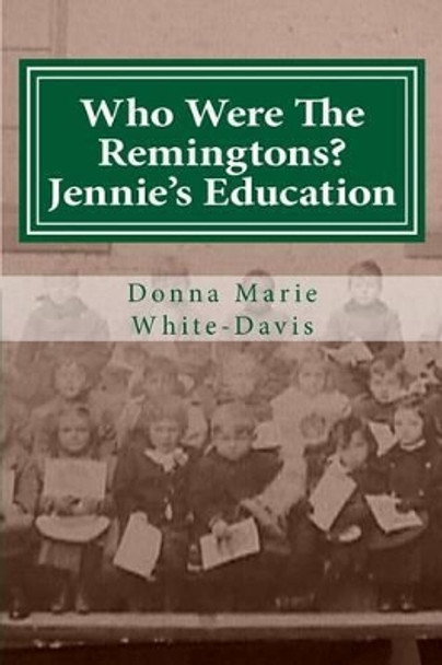 Who Were The Remingtons? Jennie's Education: Jennie's Education by Donna Marie White-Davis 9781515182863