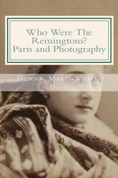 Who Were The Remingtons? Paris and Photography: Paris and Photography by Donna Marie White-Davis 9781515182894
