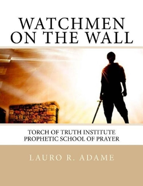 Watchmen on the Wall: Prophetic School of Prayer by Lauro R Adame 9781515185703