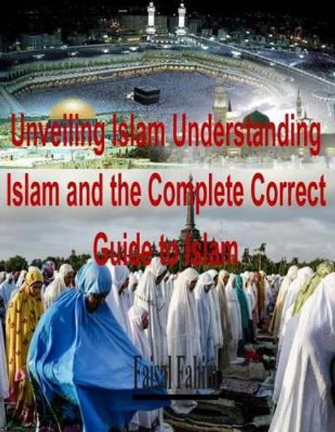 Unveiling Islam Understanding Islam and the Complete Correct Guide to Islam by Faisal Fahim 9781515188445