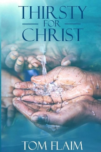 Thirsty For Christ: The WATER@WORK Story, As Told by Its Founder and the Many That Serve Her by Tom Flaim 9781515188698
