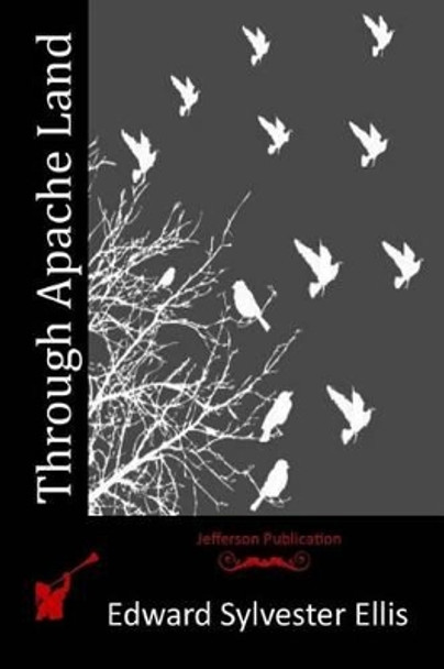Through Apache Land by Edward Sylvester Ellis 9781515192442