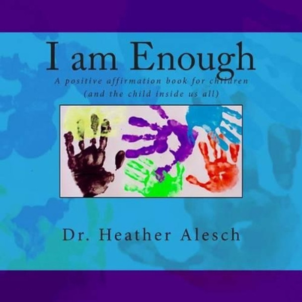 I am Enough: A positive affirmation book for children (and the child inside us all) by Heather Alesch 9781515196655