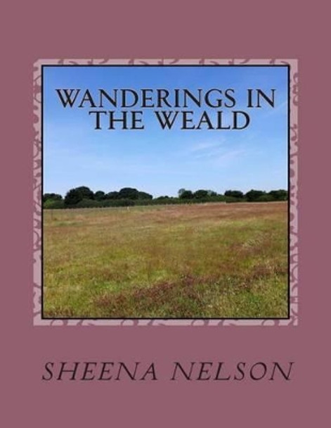 Wanderings in the Weald: The beauty of Kent by Sheena Nelson 9781515202585