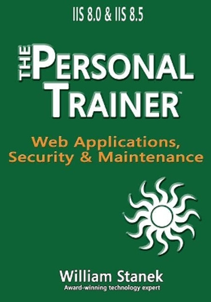 IIS 8 Web Applications, Security & Maintenance: The Personal Trainer for IIS 8.0 and IIS 8.5 by Stanek, William 9781515208877