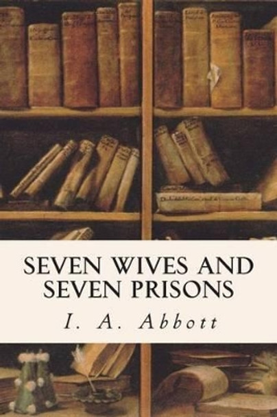 Seven Wives and Seven Prisons by I a Abbott 9781515210382