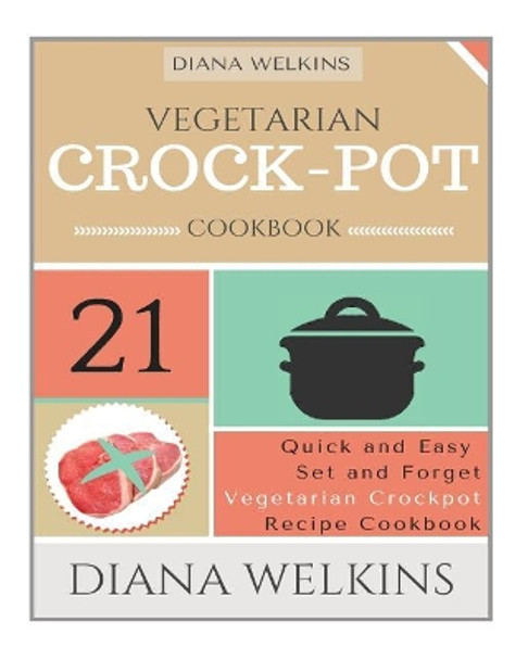Vegetarian Crockpot Cookbook: 21 Quick and Easy Set and Forget Vegetarian Crockpot Recipe Cookbook by Diana Welkins 9781515212102