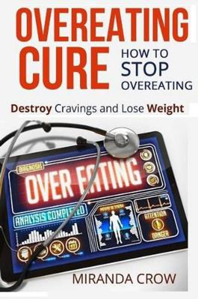 Overeating Cure: How To Stop Overeating - Destroy Cravings and Lose Weight by Miranda Crow 9781515213765