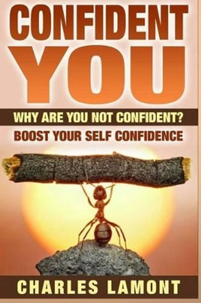 Confident You: Why Are You Not Confident? Boost Your Self Confidence by Charles Lamont 9781515214328