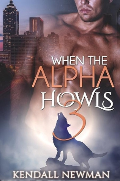 When The Alpha Howls 3: The Howling Conclusion - A BBW Paranormal Shape Shifter Romance by Kendall Newman 9781515218654