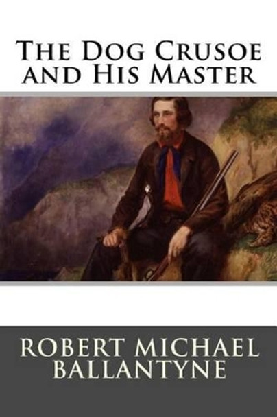 The Dog Crusoe and His Master by Robert Michael Ballantyne 9781515223443