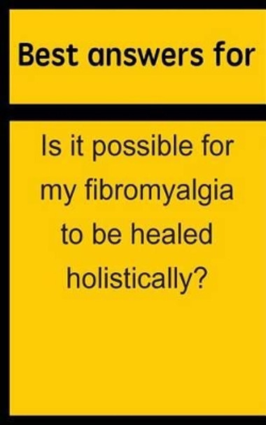 Best answers for Is it possible for my fibromyalgia to be healed holistically? by Barbara Boone 9781514703861