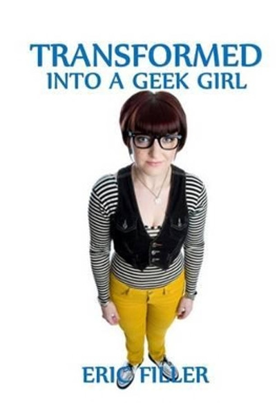 Transformed Into a Geek Girl by Eric Filler 9781515225317